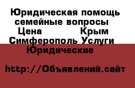 Юридическая помощь/семейные вопросы › Цена ­ 3 000 - Крым, Симферополь Услуги » Юридические   
